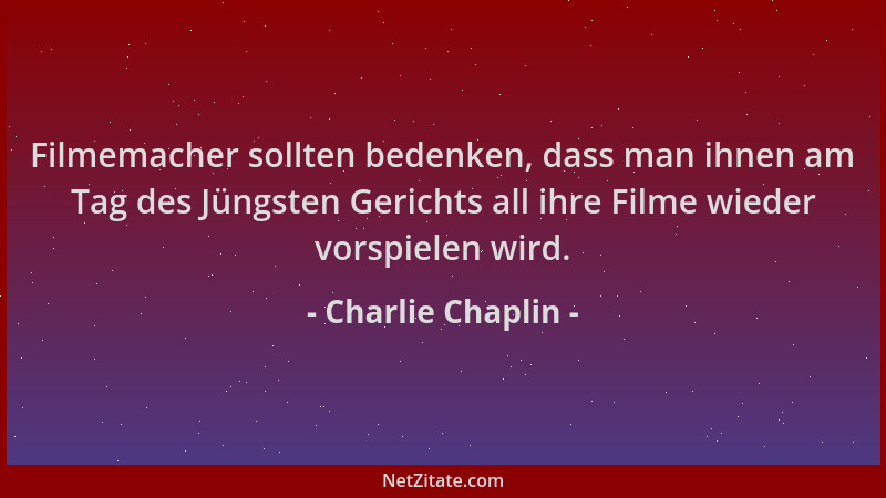Charlie Chaplin - Filmemacher sollten bedenken, dass man ihnen am Tag des Jüngsten Gerichts all ihre Filme wieder vorspiele...