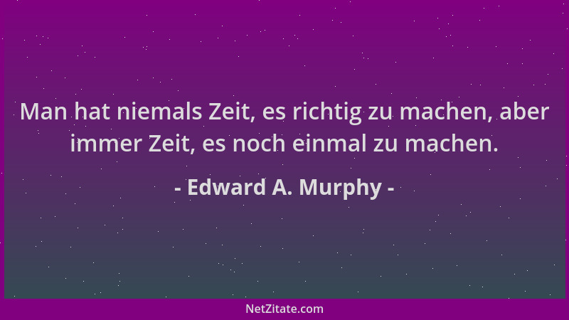 Edward A. Murphy - Man hat niemals Zeit, es richtig zu machen, aber immer Zeit, es noch einmal zu machen....
