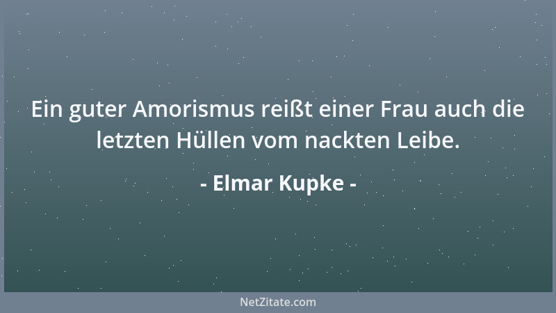 Elmar Kupke - Ein guter Amorismus reißt einer Frau auch die letzten Hüllen vom nackten Leibe....