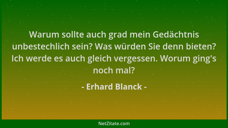 Erhard Blanck - Warum sollte auch grad mein Gedächtnis unbestechlich sein? Was würden Sie denn bieten? Ich werde es auch gl...