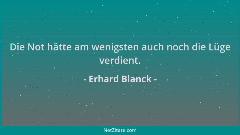Erhard Blanck - Die Not hätte am wenigsten auch noch die Lüge verdient....