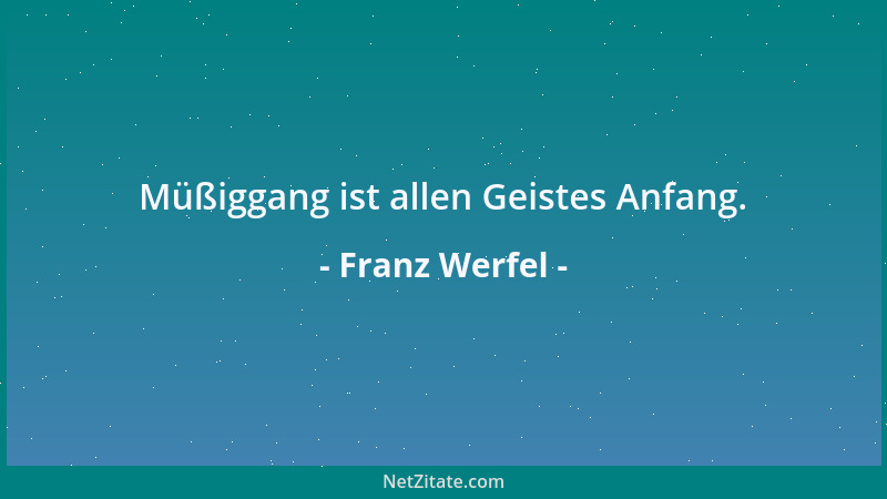 Franz Werfel - Müßiggang ist allen Geistes Anfang....