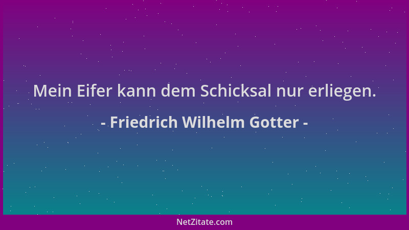 Friedrich Wilhelm Gotter - Mein Eifer kann dem Schicksal nur erliegen....
