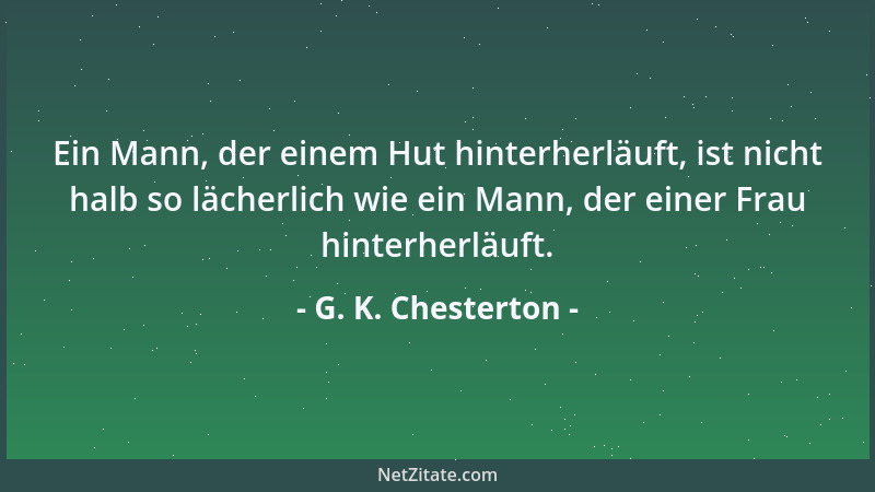 G. K. Chesterton - Ein Mann, der einem Hut hinterherläuft, ist nicht halb so lächerlich wie ein Mann, der einer Frau hinter...
