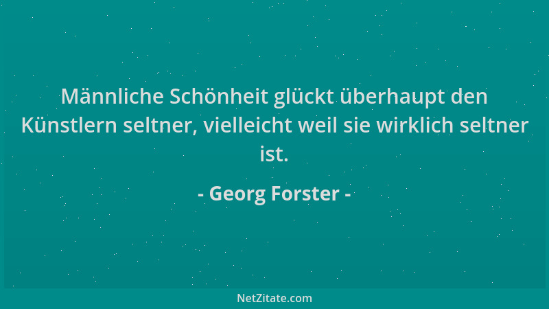 Georg Forster - Männliche Schönheit glückt überhaupt den Künstlern seltner, vielleicht weil sie wirklich seltner ist....