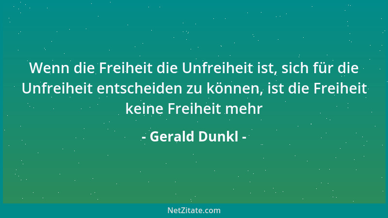 Gerald Dunkl - Wenn die Freiheit die Unfreiheit ist, sich für die Unfreiheit entscheiden zu können, ist die Freiheit keine...