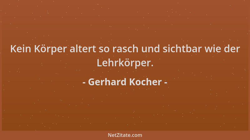 Gerhard Kocher - Kein Körper altert so rasch und sichtbar wie der Lehrkörper....