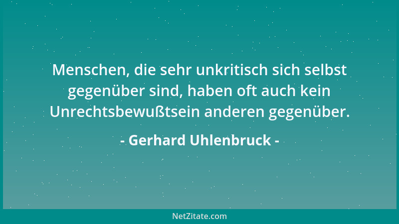 Gerhard Uhlenbruck - Menschen, die sehr unkritisch sich selbst gegenüber sind, haben oft auch kein Unrechtsbewußtsein ander...