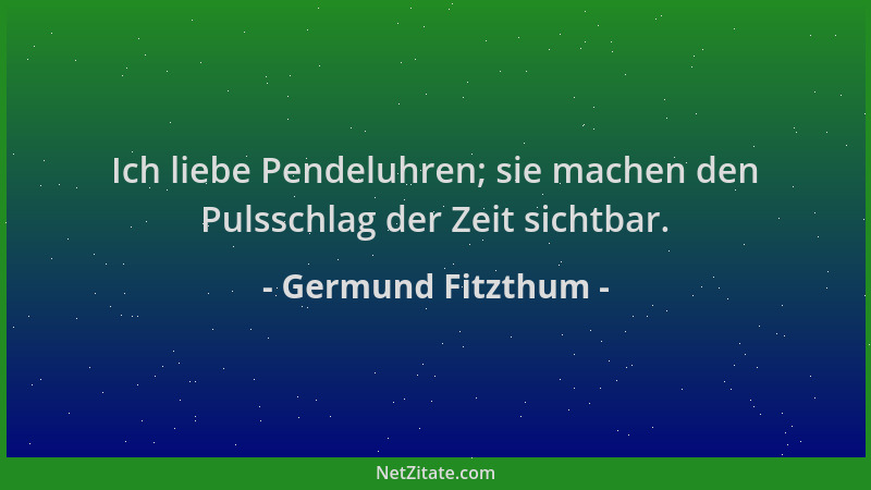 Germund Fitzthum - Ich liebe Pendeluhren; sie machen den Pulsschlag der Zeit sichtbar....