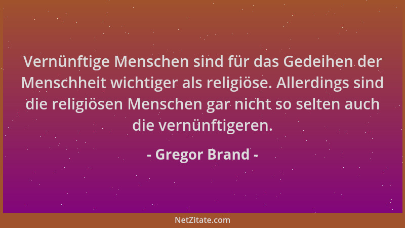 Gregor Brand - Vernünftige Menschen sind für das Gedeihen der Menschheit wichtiger als religiöse. Allerdings sind die relig...