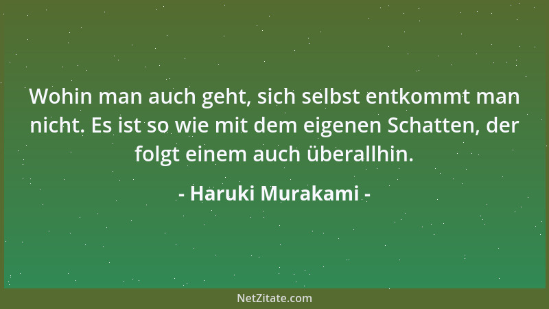 Haruki Murakami - Wohin man auch geht, sich selbst entkommt man nicht. Es ist so wie mit dem eigenen Schatten, der folgt ei...