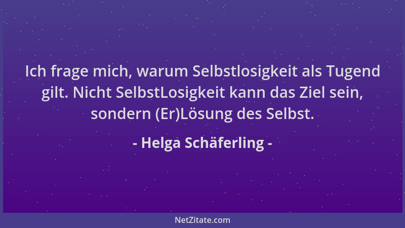 Helga Schäferling - Ich frage mich, warum Selbstlosigkeit als Tugend gilt. Nicht SelbstLosigkeit kann das Ziel sein, sonder...