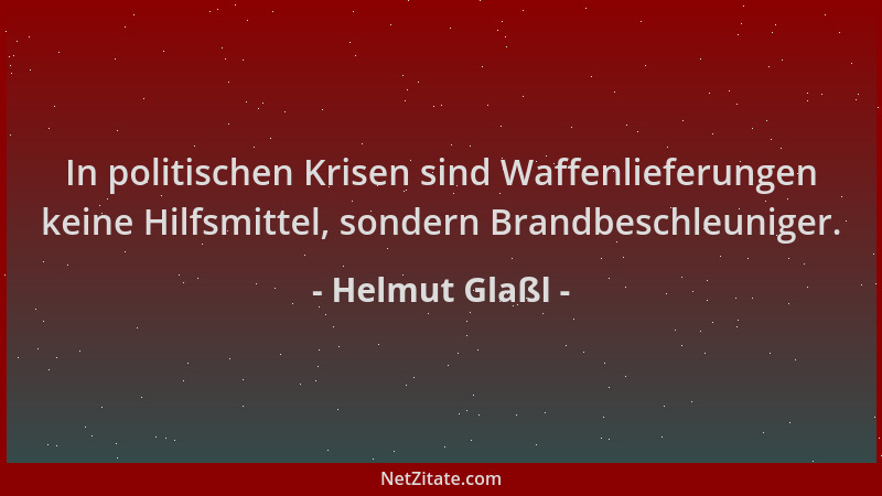 Helmut Glaßl - In politischen Krisen sind Waffenlieferungen keine Hilfsmittel, sondern Brandbeschleuniger....