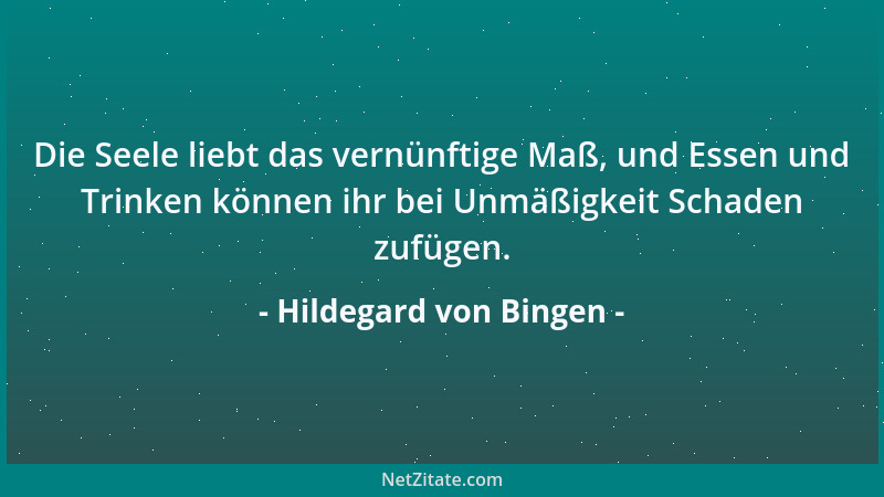 Hildegard von Bingen - Die Seele liebt das vernünftige Maß, und Essen und Trinken können ihr bei Unmäßigkeit Schaden zufüge...