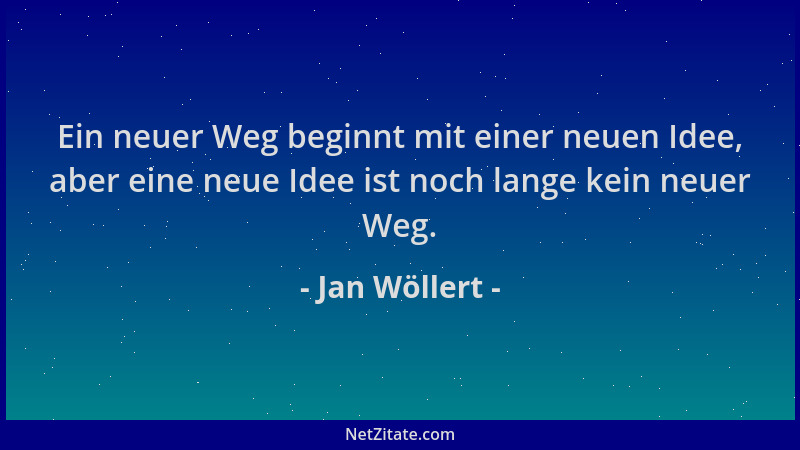 Jan Wöllert - Ein neuer Weg beginnt mit einer neuen Idee, aber eine neue Idee ist noch lange kein neuer Weg....