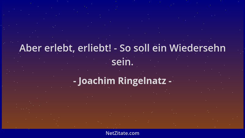 Joachim Ringelnatz - Aber erlebt, erliebt! - So soll ein Wiedersehn sein....