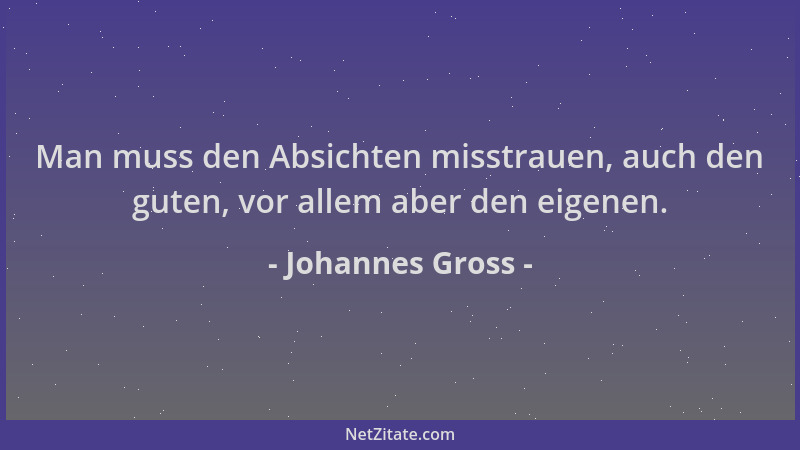 Johannes Gross - Man muss den Absichten misstrauen, auch den guten, vor allem aber den eigenen....