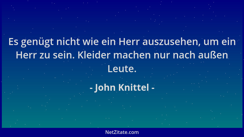 John Knittel - Es genügt nicht wie ein Herr auszusehen, um ein Herr zu sein. Kleider machen nur nach außen Leute....