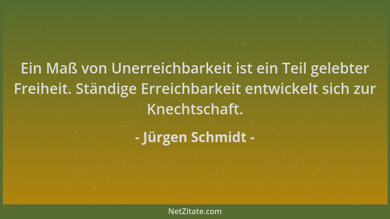 Jürgen Schmidt - Ein Maß von Unerreichbarkeit ist ein Teil gelebter Freiheit. Ständige Erreichbarkeit entwickelt sich zur K...
