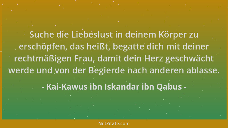Kai-Kawus ibn Iskandar ibn Qabus - Suche die Liebeslust in deinem Körper zu erschöpfen, das heißt, begatte dich mit deiner...