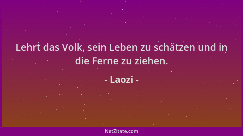 Laozi - Lehrt das Volk, sein Leben zu schätzen und in die Ferne zu ziehen....