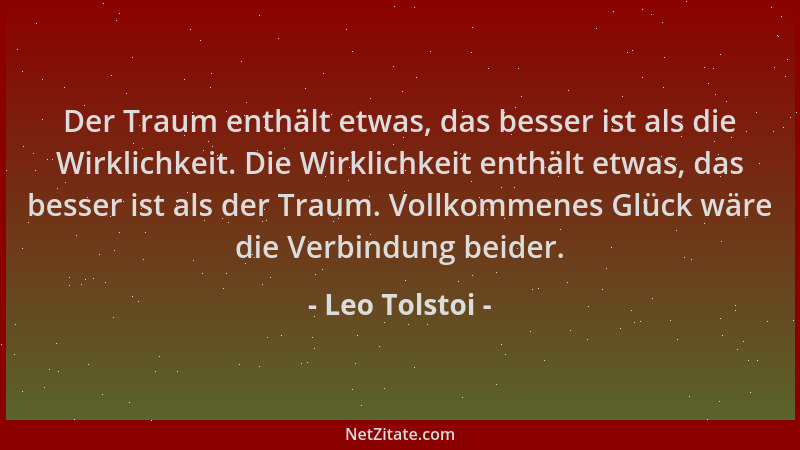 Leo Tolstoi - Der Traum enthält etwas, das besser ist als die Wirklichkeit. Die Wirklichkeit enthält etwas, das besser ist...