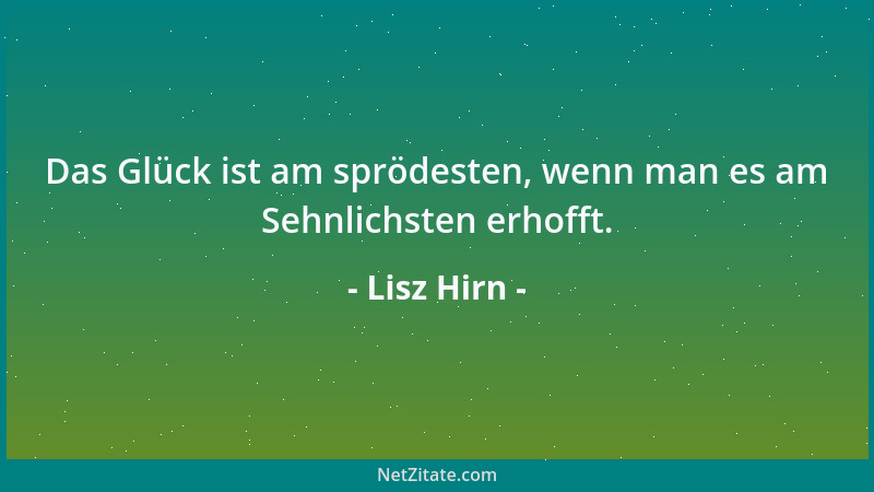 Lisz Hirn - Das Glück ist am sprödesten, wenn man es am Sehnlichsten erhofft....