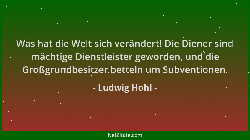 Ludwig Hohl - Was hat die Welt sich verändert! Die Diener sind mächtige Dienstleister geworden, und die Großgrundbesitzer b...