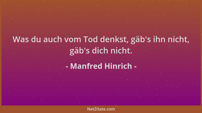 Manfred Hinrich - Was du auch vom Tod denkst, gäb 's ihn nicht, gäb 's dich nicht....