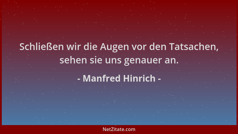 Manfred Hinrich - Schließen wir die Augen vor den Tatsachen, sehen sie uns genauer an....