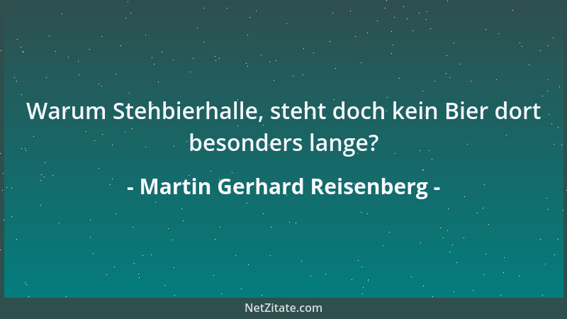 Martin Gerhard Reisenberg - Warum Stehbierhalle, steht doch kein Bier dort besonders lange?...