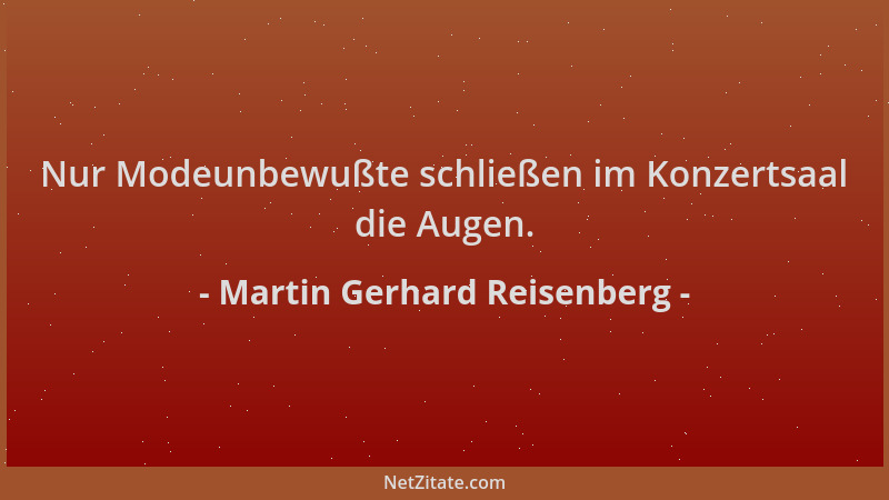 Martin Gerhard Reisenberg - Nur Modeunbewußte schließen im Konzertsaal die Augen....