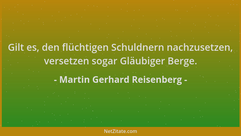 Martin Gerhard Reisenberg - Gilt es, den flüchtigen Schuldnern nachzusetzen, versetzen sogar Gläubiger Berge....