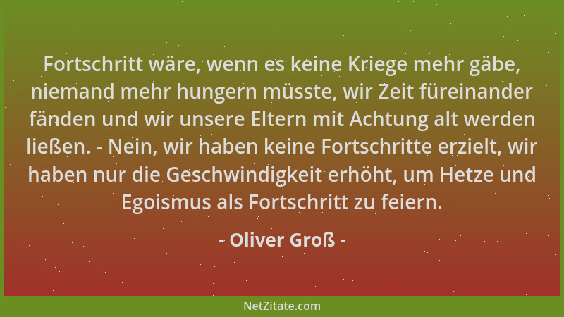 Oliver Groß - Fortschritt wäre, wenn es keine Kriege mehr gäbe, niemand mehr hungern müsste, wir Zeit füreinander fänden un...