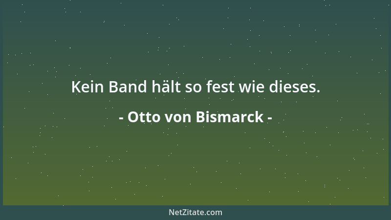 Otto von Bismarck - Kein Band hält so fest wie dieses....