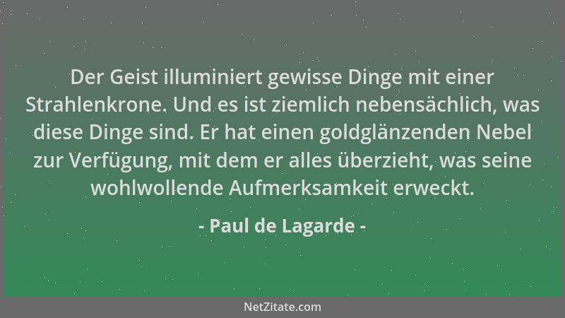 Paul de Lagarde - Der Geist illuminiert gewisse Dinge mit einer Strahlenkrone. Und es ist ziemlich nebensächlich, was diese...