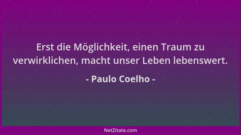 Paulo Coelho - Erst die Möglichkeit, einen Traum zu verwirklichen, macht unser Leben lebenswert....