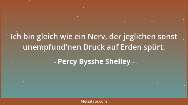 Percy Bysshe Shelley - Ich bin gleich wie ein Nerv, der jeglichen sonst unempfund 'nen Druck auf Erden spürt....
