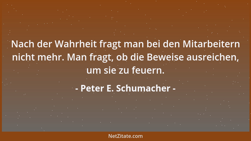 Peter E. Schumacher - Nach der Wahrheit fragt man bei den Mitarbeitern nicht mehr. Man fragt, ob die Beweise ausreichen, um...