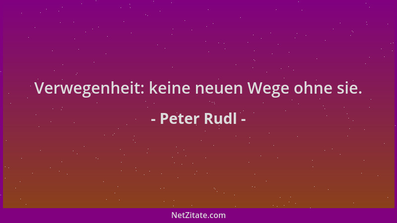 Peter Rudl - Verwegenheit: keine neuen Wege ohne sie....