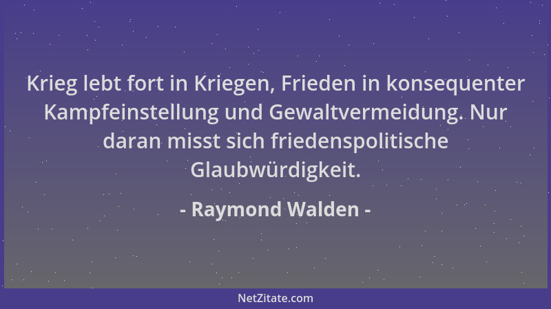 Raymond Walden - Krieg lebt fort in Kriegen, Frieden in konsequenter Kampfeinstellung und Gewaltvermeidung. Nur daran misst...