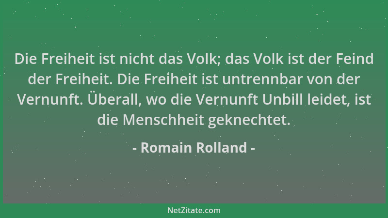 Romain Rolland - Die Freiheit ist nicht das Volk; das Volk ist der Feind der Freiheit. Die Freiheit ist untrennbar von der...
