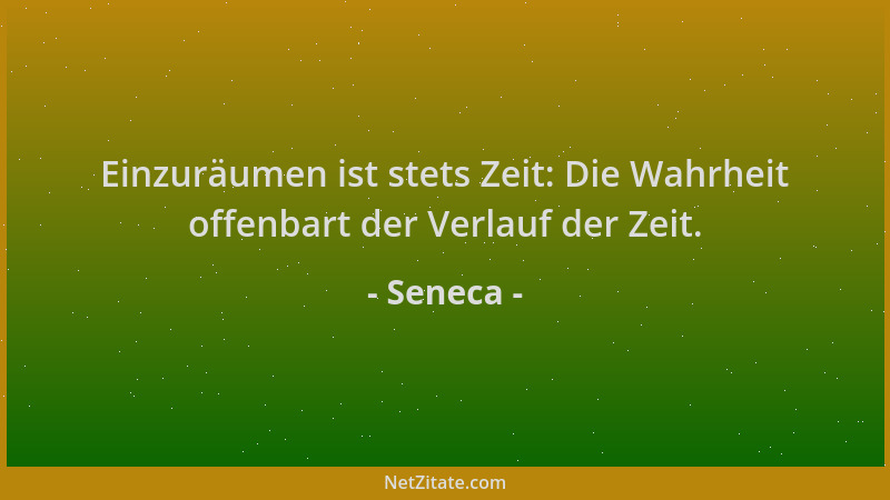 Seneca - Einzuräumen ist stets Zeit: Die Wahrheit offenbart der Verlauf der Zeit....