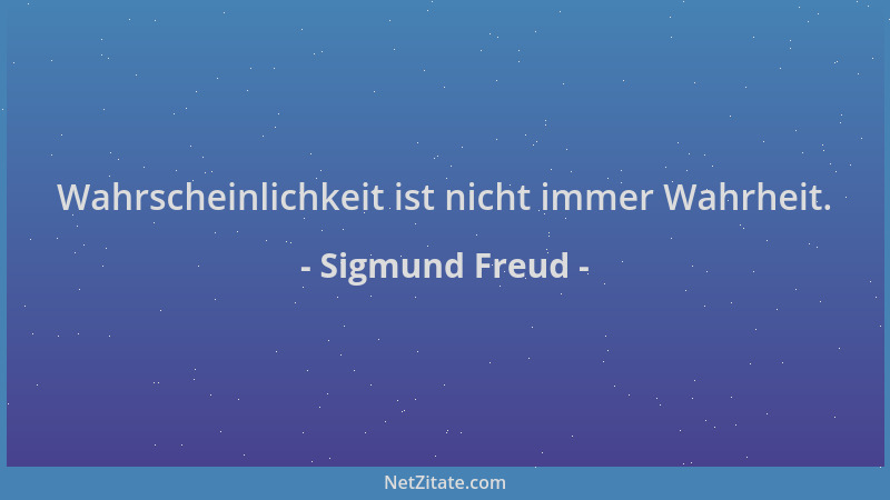 Sigmund Freud - Wahrscheinlichkeit ist nicht immer Wahrheit....