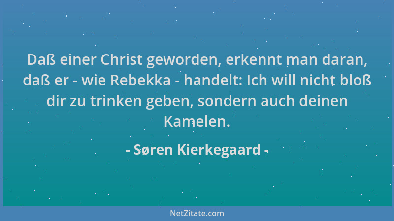 Søren Kierkegaard - Daß einer Christ geworden, erkennt man daran, daß er - wie Rebekka - handelt: Ich will nicht bloß dir z...