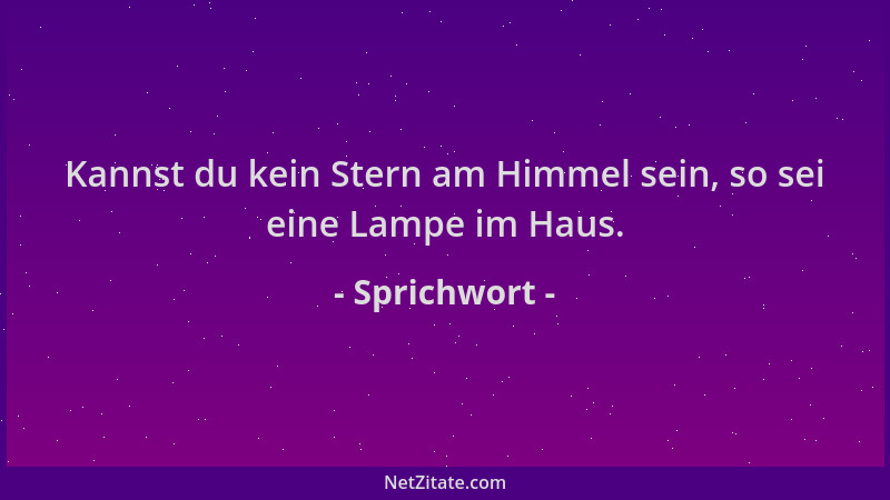 Sprichwort - Kannst du kein Stern am Himmel sein, so sei eine Lampe im Haus....