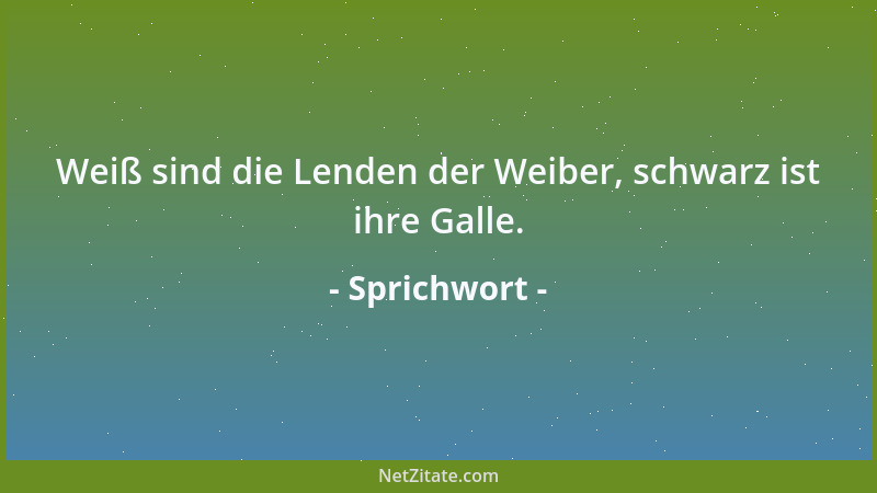 Sprichwort - Weiß sind die Lenden der Weiber, schwarz ist ihre Galle....