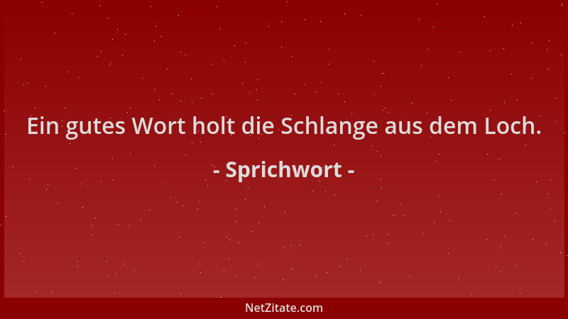 Sprichwort - Ein gutes Wort holt die Schlange aus dem Loch....