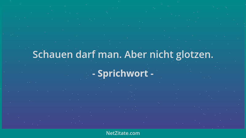 Sprichwort - Schauen darf man. Aber nicht glotzen....