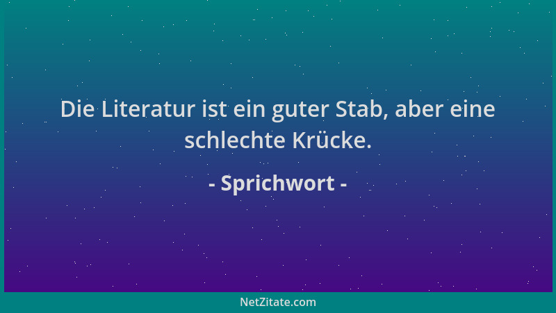 Sprichwort - Die Literatur ist ein guter Stab, aber eine schlechte Krücke....